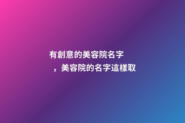 有創意的美容院名字，美容院的名字這樣取